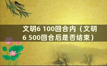 文明6 100回合内（文明6 500回合后是否结束）